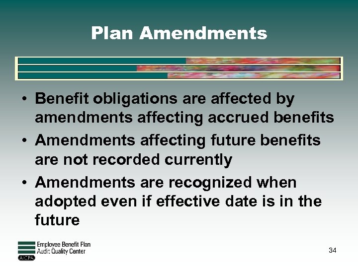 Plan Amendments • Benefit obligations are affected by amendments affecting accrued benefits • Amendments