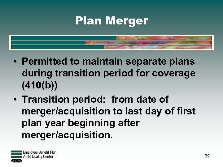 Plan Merger • Permitted to maintain separate plans during transition period for coverage (410(b))