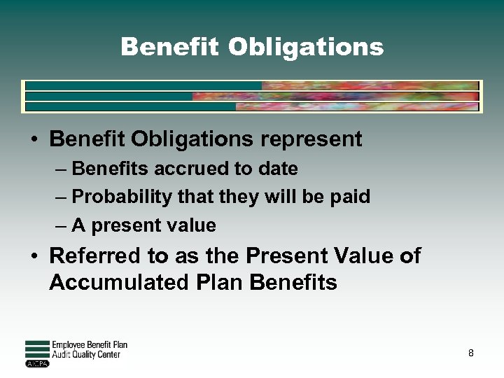 Benefit Obligations • Benefit Obligations represent – Benefits accrued to date – Probability that