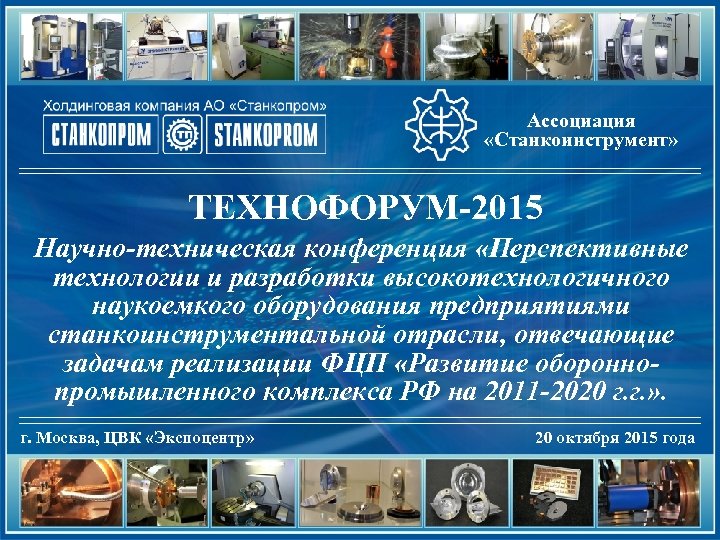 Ассоциация «Станкоинструмент» ТЕХНОФОРУМ-2015 Научно-техническая конференция «Перспективные технологии и разработки высокотехнологичного наукоемкого оборудования предприятиями станкоинструментальной