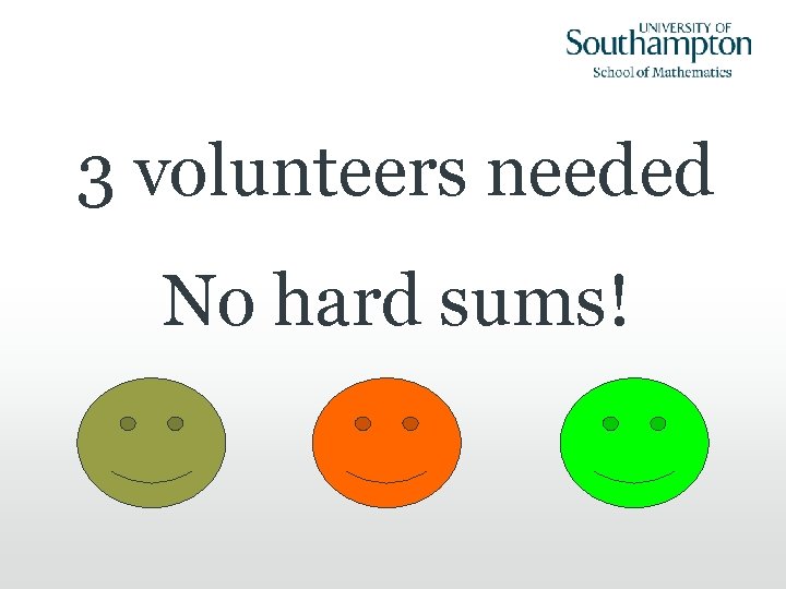3 volunteers needed No hard sums! 