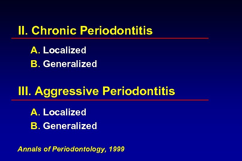 II. Chronic Periodontitis A. Localized B. Generalized III. Aggressive Periodontitis A. Localized B. Generalized