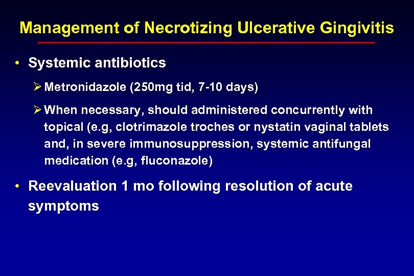 Management of Necrotizing Ulcerative Gingivitis • Systemic antibiotics Ø Metronidazole (250 mg tid, 7