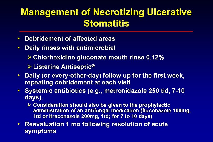 Management of Necrotizing Ulcerative Stomatitis • Debridement of affected areas • Daily rinses with