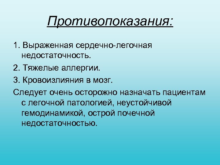Противопоказания: 1. Выраженная сердечно легочная недостаточность. 2. Тяжелые аллергии. 3. Кровоизлияния в мозг. Следует