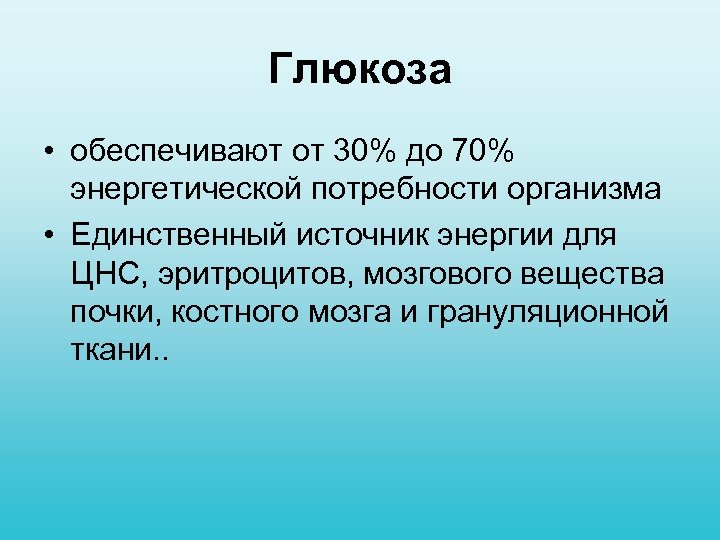 Глюкоза • обеспечивают от 30% до 70% энергетической потребности организма • Единственный источник энергии