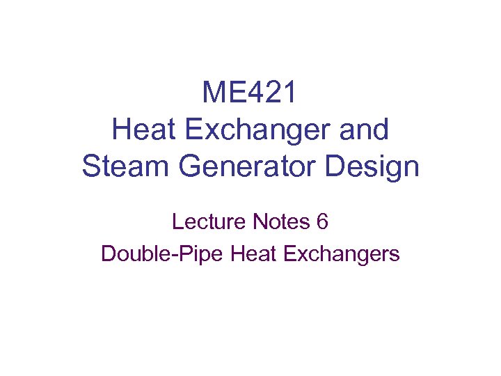 ME 421 Heat Exchanger and Steam Generator Design Lecture Notes 6 Double-Pipe Heat Exchangers