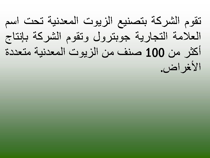  ﺗﻘﻮﻡ ﺍﻟﺸﺮﻛﺔ ﺑﺘﺼﻨﻴﻊ ﺍﻟﺰﻳﻮﺕ ﺍﻟﻤﻌﺪﻧﻴﺔ ﺗﺤﺖ ﺍﺳﻢ ﺍﻟﻌﻼﻣﺔ ﺍﻟﺘﺠﺎﺭﻳﺔ ﺟﻮﺑﺘﺮﻭﻝ ﻭﺗﻘﻮﻡ ﺍﻟﺸﺮﻛﺔ ﺑﺈﻧﺘﺎﺝ