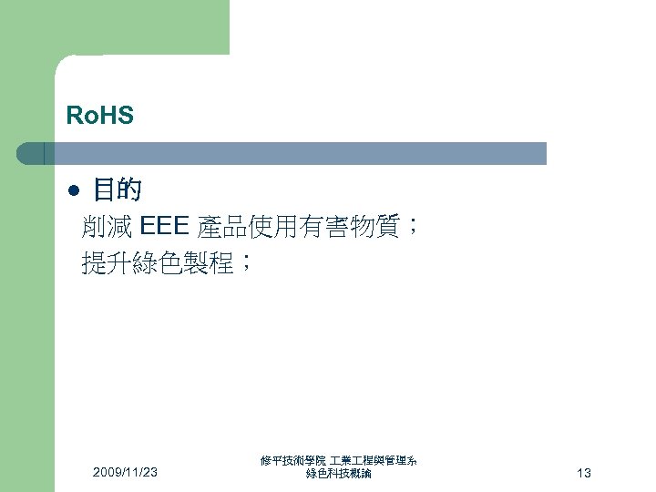 Ro. HS 目的 削減 EEE 產品使用有害物質； 提升綠色製程； l 2009/11/23 修平技術學院 業 程與管理系 綠色科技概論 13