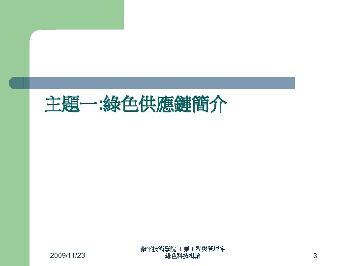 主題一: 綠色供應鏈簡介 2009/11/23 修平技術學院 業 程與管理系 綠色科技概論 3 