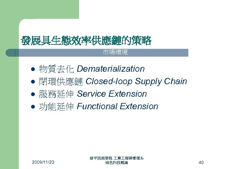 發展具生態效率供應鏈的策略 市場環境 l l 管 制l 環 境l 物質去化 Dematerialization 閉環供應鏈 Closed-loop Supply Chain