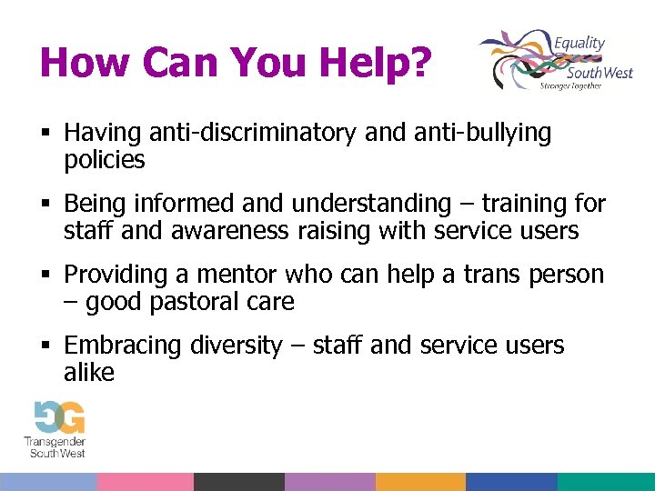 How Can You Help? Having anti-discriminatory and anti-bullying policies Being informed and understanding –