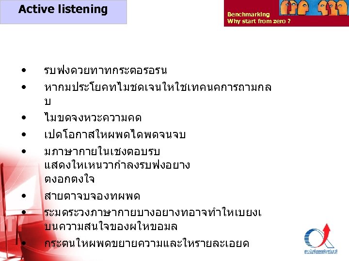 Active listening • • Benchmarking Why start from zero ? รบฟงดวยทาทกระตอรอรน หากมประโยคทไมชดเจนใหใชเทคนคการถามกล บ ไมขดจงหวะความคด