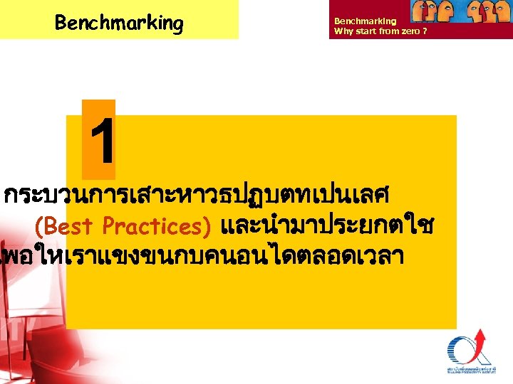 Benchmarking Why start from zero ? 1 กระบวนการเสาะหาวธปฏบตทเปนเลศ (Best Practices) และนำมาประยกตใช เพอใหเราแขงขนกบคนอนไดตลอดเวลา Thailand Productivity