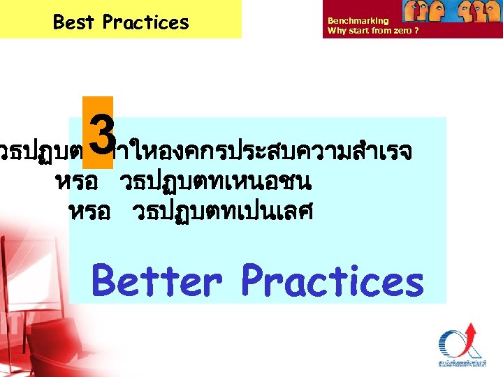 Best Practices Benchmarking Why start from zero ? 3 วธปฏบตททำใหองคกรประสบความสำเรจ หรอ วธปฏบตทเหนอชน หรอ วธปฏบตทเปนเลศ