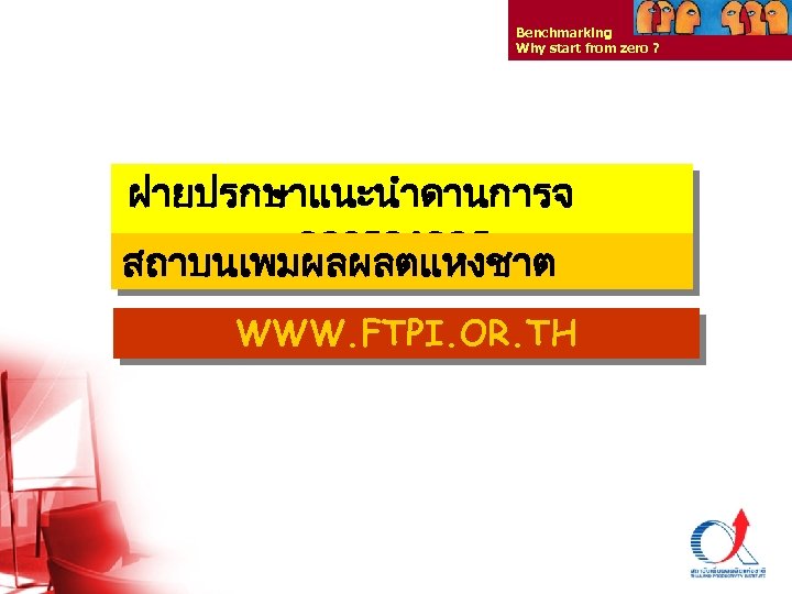 Benchmarking Why start from zero ? ฝายปรกษาแนะนำดานการจ ดการองคกร สถาบนเพมผลผลตแหงชาต WWW. FTPI. OR. TH Thailand