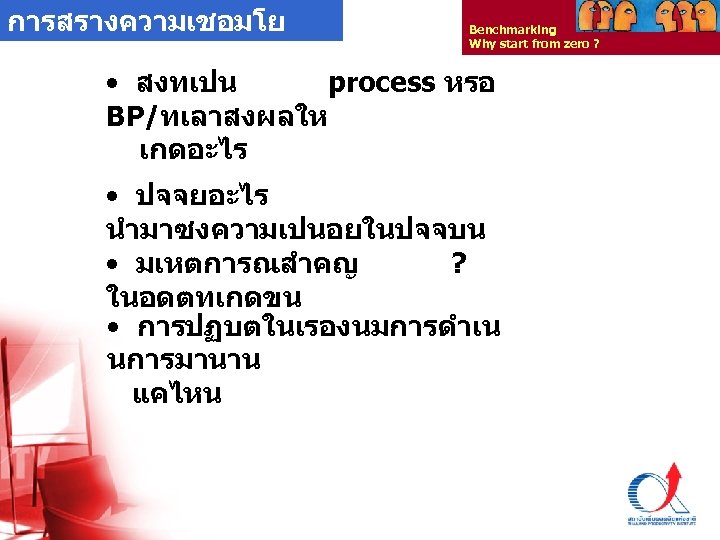 การสรางความเชอมโย Benchmarking Why start from zero ? ง • สงทเปน process หรอ BP/ทเลาสงผลให เกดอะไร