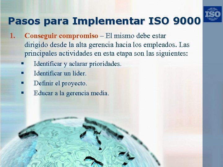 Pasos para Implementar ISO 9000 1. Conseguir compromiso – El mismo debe estar dirigido