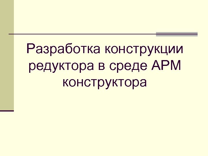 Разработка конструкции редуктора в среде АРМ конструктора 