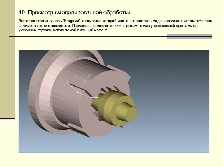 10. Просмотр смоделированной обработки Для этого служит панель “Progress”, с помощью которой можно просмотреть