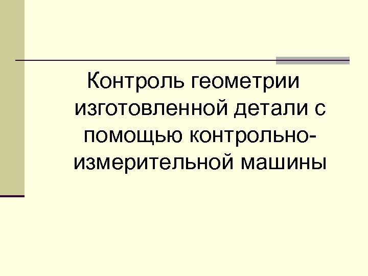 Контроль геометрии изготовленной детали с помощью контрольноизмерительной машины 