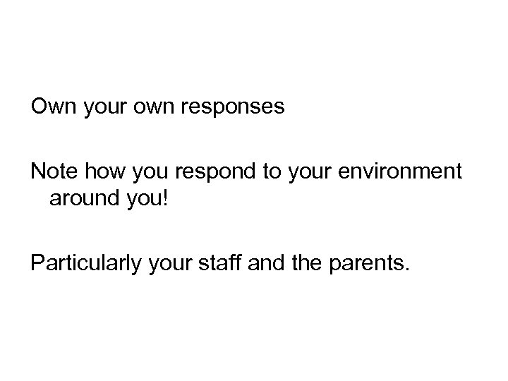 Own your own responses Note how you respond to your environment around you! Particularly