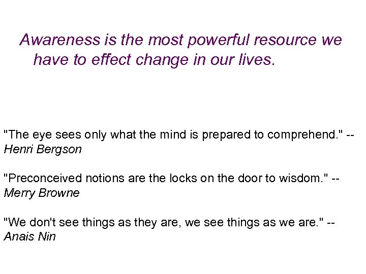 Awareness is the most powerful resource we have to effect change in our lives.