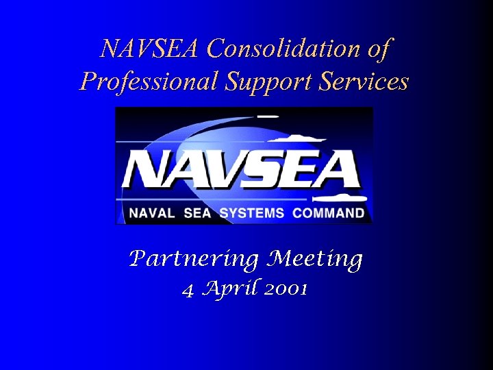 NAVSEA Consolidation of Professional Support Services Partnering Meeting 4 April 2001 