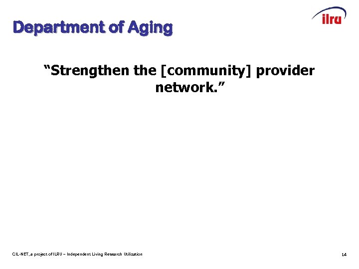 Department of Aging “Strengthen the [community] provider network. ” CIL-NET, a project of ILRU