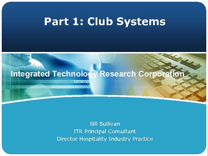 Part 1: Club Systems Integrated Technology Research Corporation Bill Sullivan ITR Principal Consultant Director