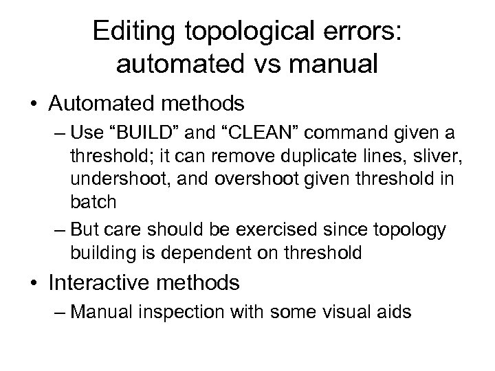 Editing topological errors: automated vs manual • Automated methods – Use “BUILD” and “CLEAN”