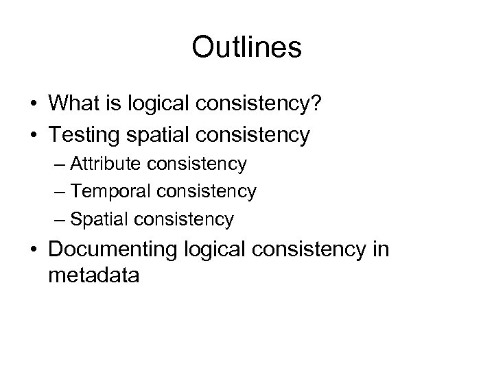 Outlines • What is logical consistency? • Testing spatial consistency – Attribute consistency –