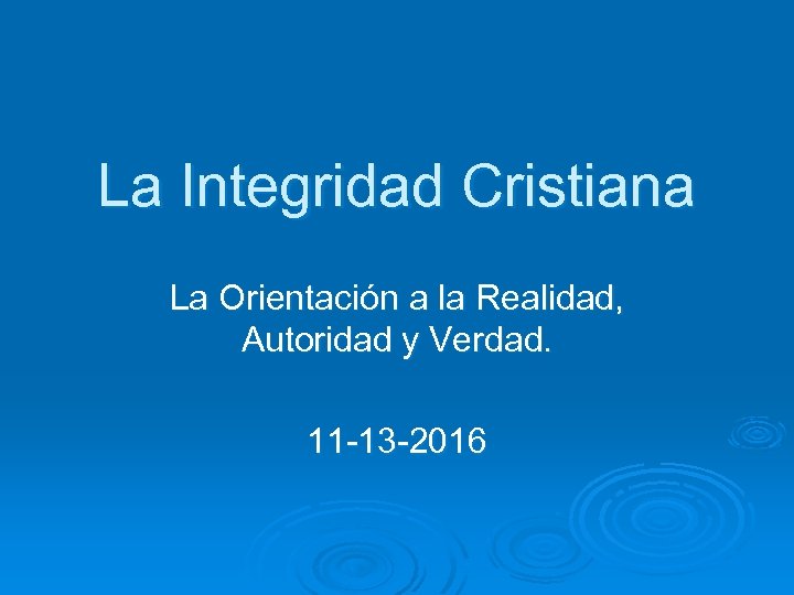 La Integridad Cristiana La Orientación a la Realidad, Autoridad y Verdad. 11 -13 -2016