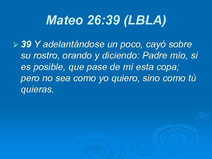 Mateo 26: 39 (LBLA) Ø 39 Y adelantándose un poco, cayó sobre su rostro,