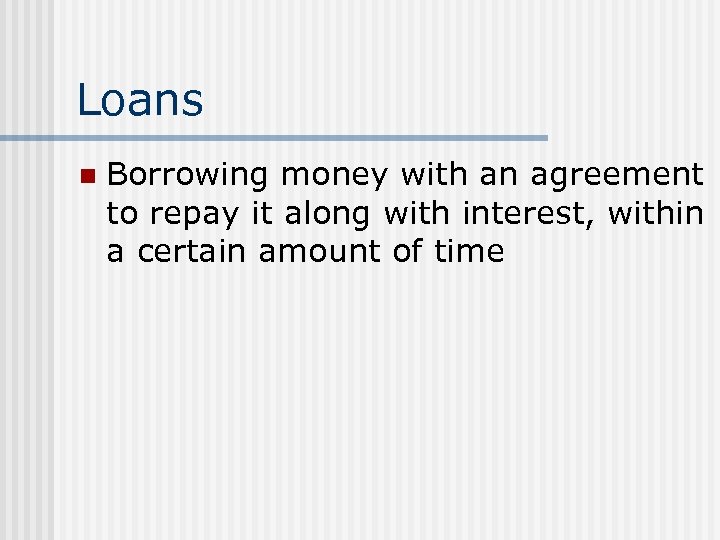 Loans n Borrowing money with an agreement to repay it along with interest, within