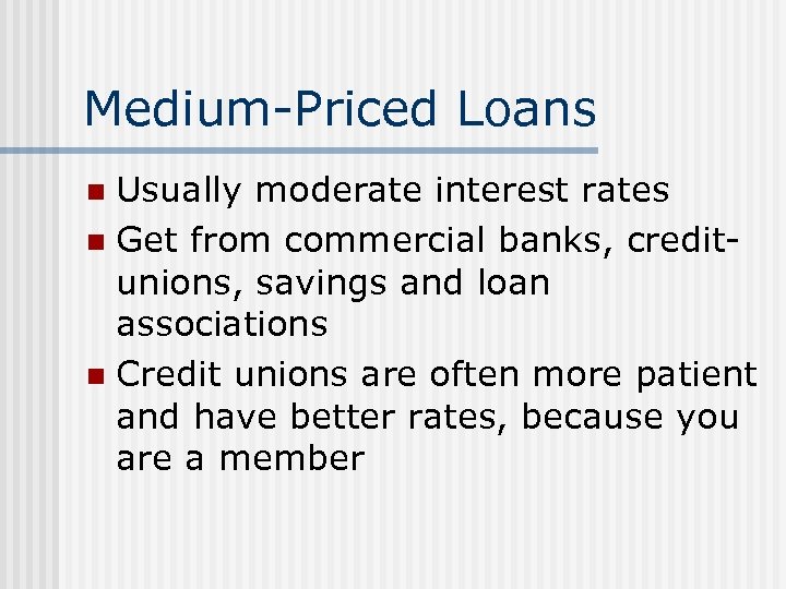 Medium-Priced Loans Usually moderate interest rates n Get from commercial banks, creditunions, savings and