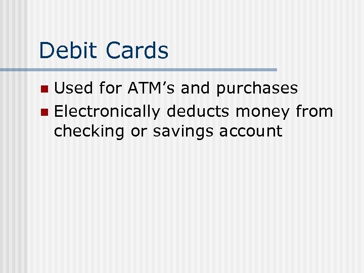 Debit Cards Used for ATM’s and purchases n Electronically deducts money from checking or