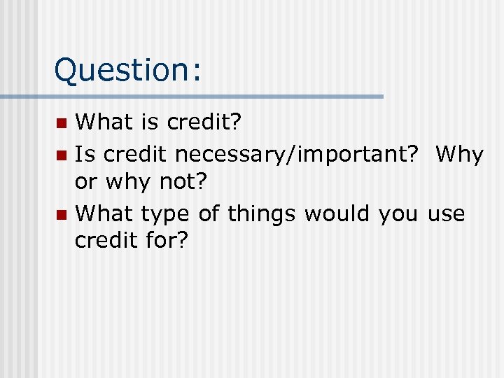 Question: What is credit? n Is credit necessary/important? Why or why not? n What