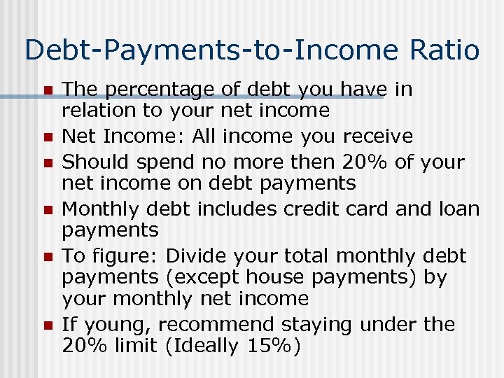 Debt-Payments-to-Income Ratio n n n The percentage of debt you have in relation to