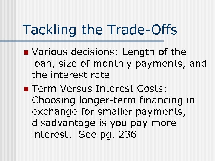 Tackling the Trade-Offs Various decisions: Length of the loan, size of monthly payments, and