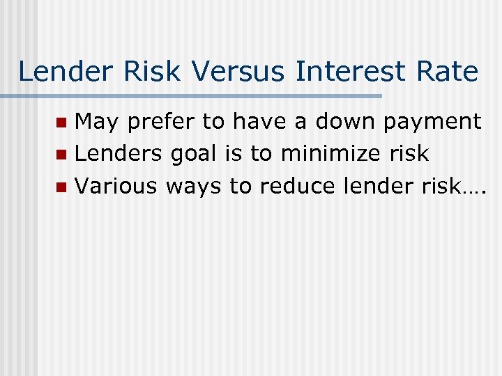 Lender Risk Versus Interest Rate May prefer to have a down payment n Lenders