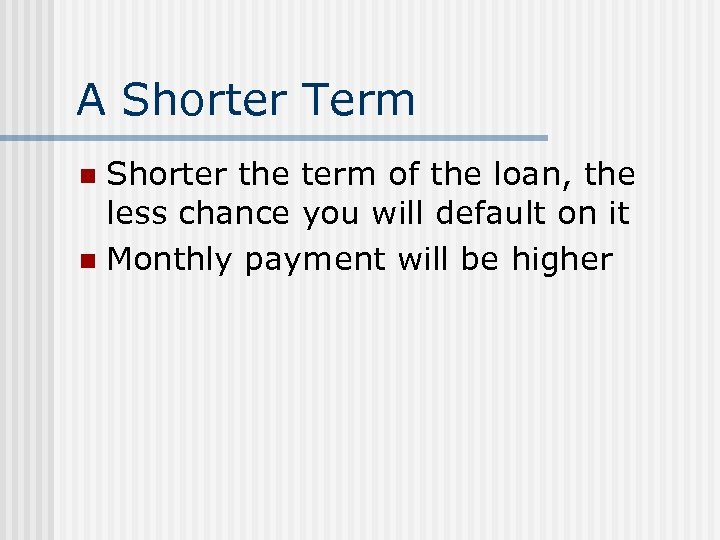 A Shorter Term Shorter the term of the loan, the less chance you will