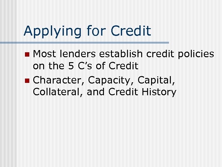 Applying for Credit Most lenders establish credit policies on the 5 C’s of Credit