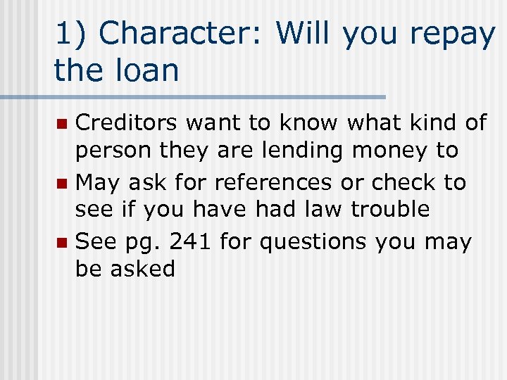 1) Character: Will you repay the loan Creditors want to know what kind of