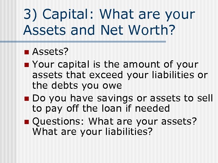 3) Capital: What are your Assets and Net Worth? Assets? n Your capital is