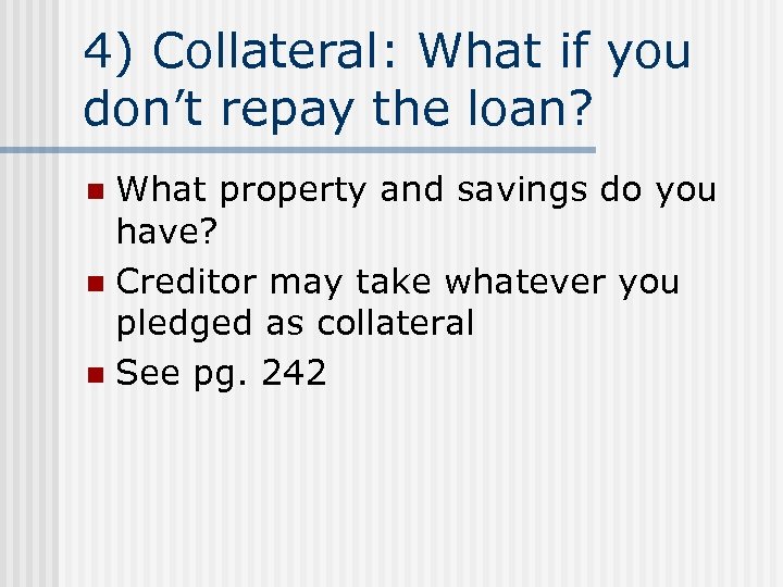 4) Collateral: What if you don’t repay the loan? What property and savings do