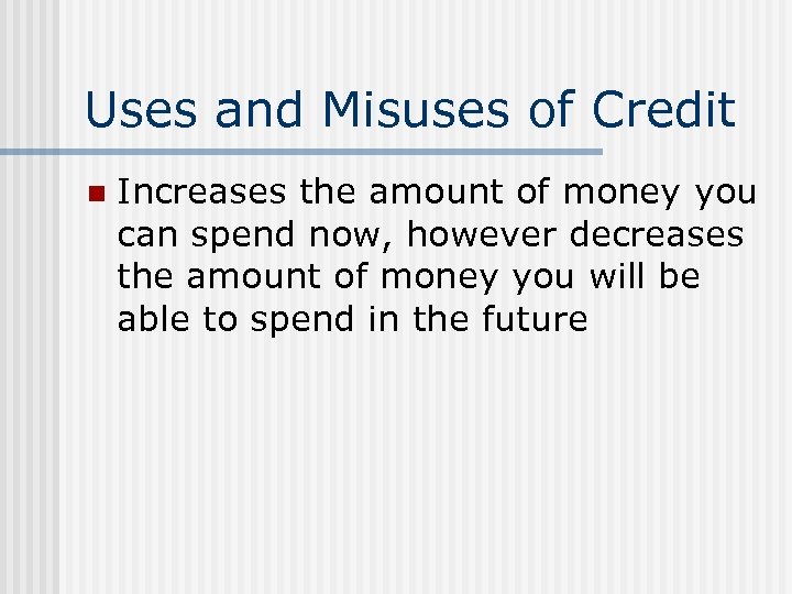 Uses and Misuses of Credit n Increases the amount of money you can spend