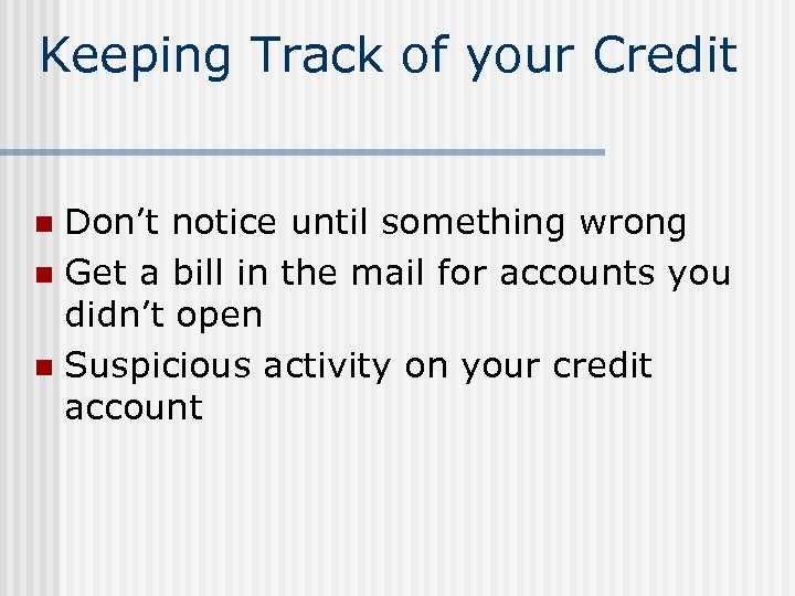 Keeping Track of your Credit Don’t notice until something wrong n Get a bill