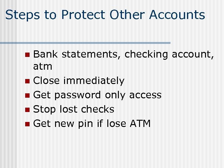 Steps to Protect Other Accounts Bank statements, checking account, atm n Close immediately n