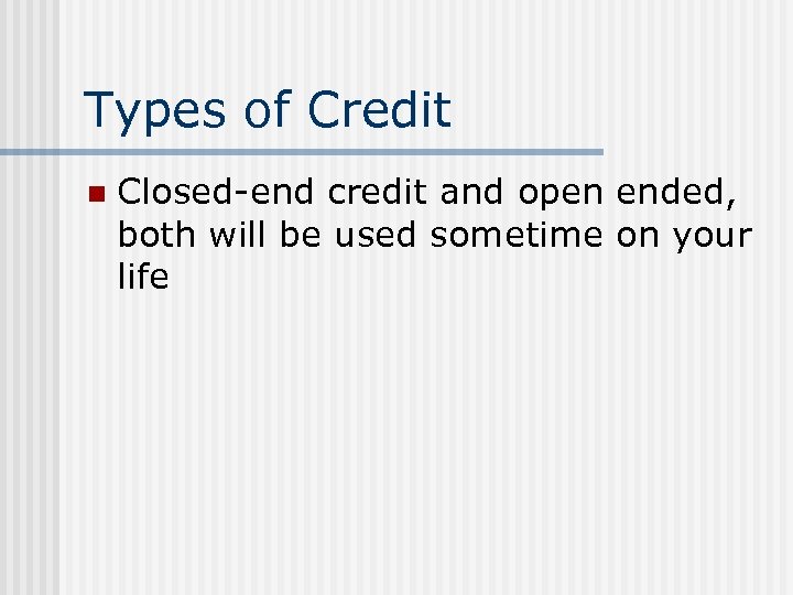 Types of Credit n Closed-end credit and open ended, both will be used sometime